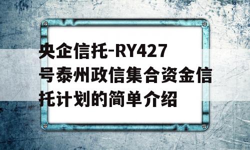 央企信托-RY427号泰州政信集合资金信托计划的简单介绍