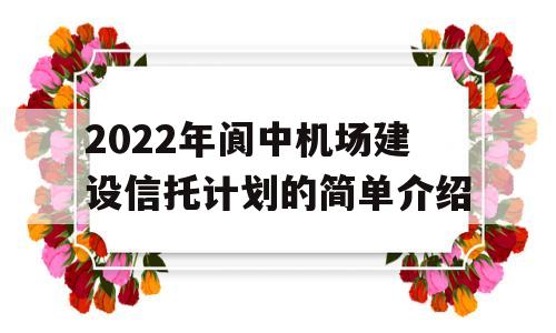 2022年阆中机场建设信托计划的简单介绍