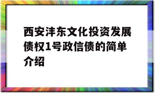 西安沣东文化投资发展债权1号政信债的简单介绍