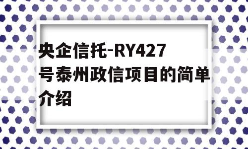 央企信托-RY427号泰州政信项目的简单介绍