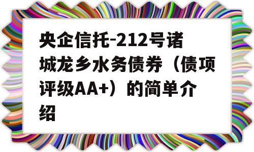 央企信托-212号诸城龙乡水务债券（债项评级AA+）的简单介绍