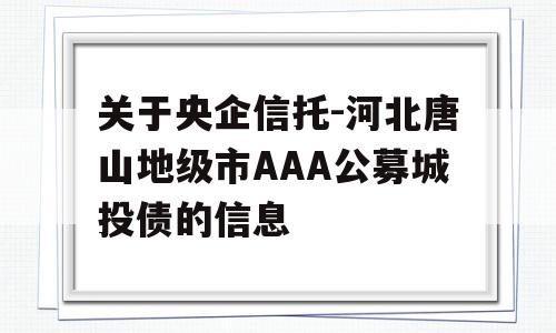 关于央企信托-河北唐山地级市AAA公募城投债的信息