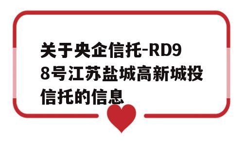 关于央企信托-RD98号江苏盐城高新城投信托的信息