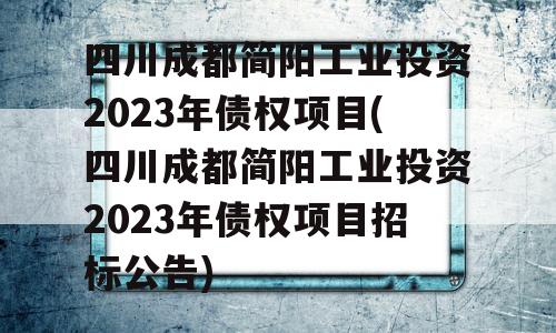 四川成都简阳工业投资2023年债权项目(四川成都简阳工业投资2023年债权项目招标公告)