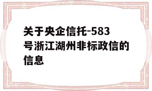 关于央企信托-583号浙江湖州非标政信的信息