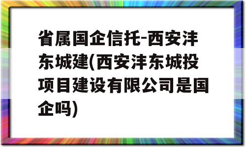 省属国企信托-西安沣东城建(西安沣东城投项目建设有限公司是国企吗)