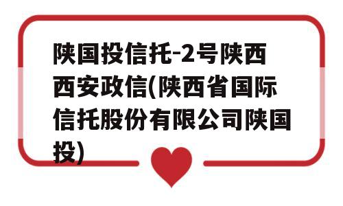 陕国投信托-2号陕西西安政信(陕西省国际信托股份有限公司陕国投)