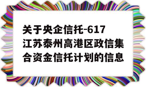 关于央企信托-617江苏泰州高港区政信集合资金信托计划的信息