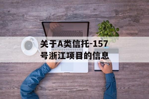 关于A类信托-157号浙江项目的信息