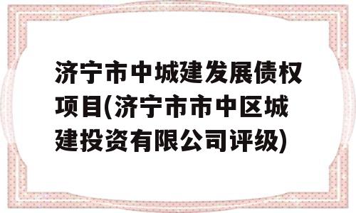 济宁市中城建发展债权项目(济宁市市中区城建投资有限公司评级)