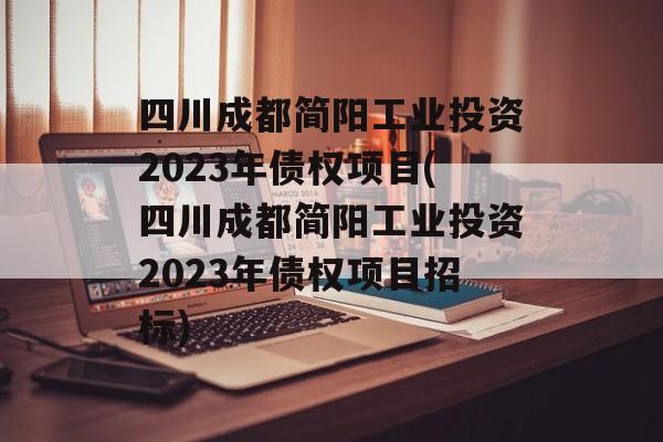 四川成都简阳工业投资2023年债权项目(四川成都简阳工业投资2023年债权项目招标)