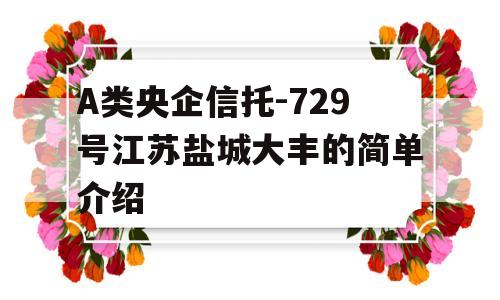 A类央企信托-729号江苏盐城大丰的简单介绍