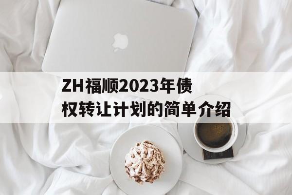 ZH福顺2023年债权转让计划的简单介绍