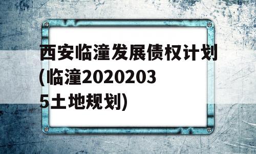 西安临潼发展债权计划(临潼20202035土地规划)