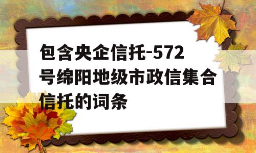 包含央企信托-572号绵阳地级市政信集合信托的词条