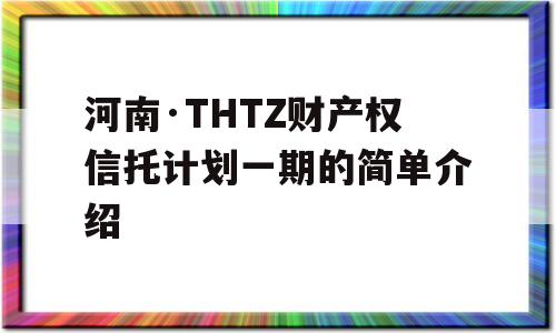 河南·THTZ财产权信托计划一期的简单介绍