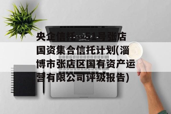 央企信托—51号张店国资集合信托计划(淄博市张店区国有资产运营有限公司评级报告)