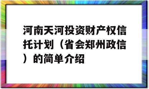 河南天河投资财产权信托计划（省会郑州政信）的简单介绍