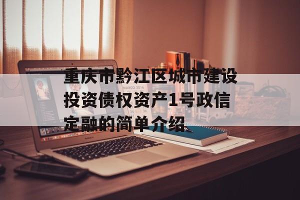 重庆市黔江区城市建设投资债权资产1号政信定融的简单介绍