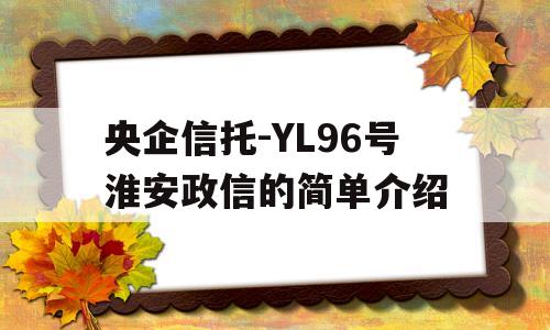 央企信托-YL96号淮安政信的简单介绍