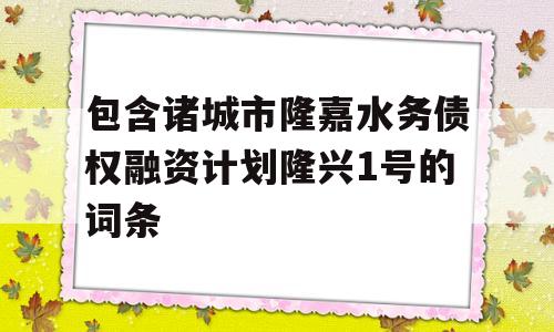 包含诸城市隆嘉水务债权融资计划隆兴1号的词条