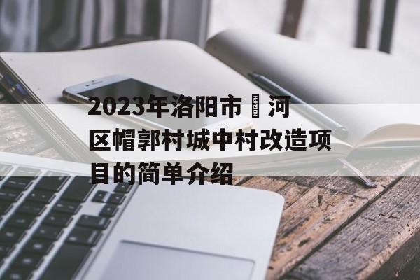 2023年洛阳市瀍河区帽郭村城中村改造项目的简单介绍