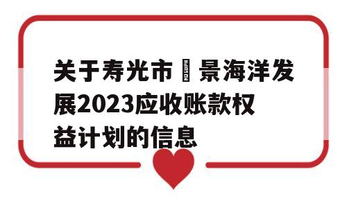 关于寿光市昇景海洋发展2023应收账款权益计划的信息