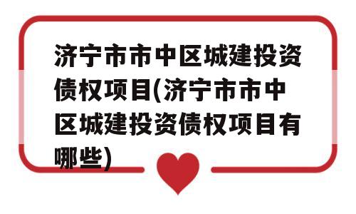 济宁市市中区城建投资债权项目(济宁市市中区城建投资债权项目有哪些)