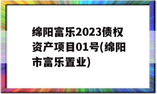 绵阳富乐2023债权资产项目01号(绵阳市富乐置业)