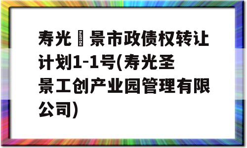 寿光昇景市政债权转让计划1-1号(寿光圣景工创产业园管理有限公司)