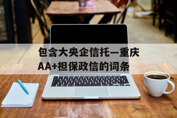 包含大央企信托—重庆AA+担保政信的词条