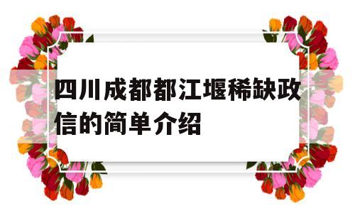 四川成都都江堰稀缺政信的简单介绍