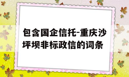 包含国企信托-重庆沙坪坝非标政信的词条