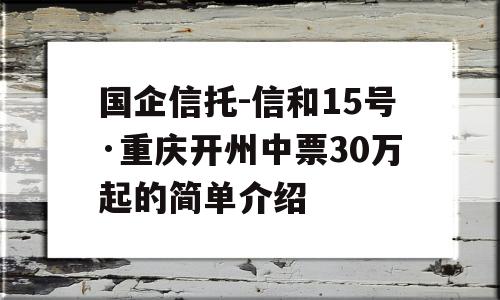 国企信托-信和15号·重庆开州中票30万起的简单介绍