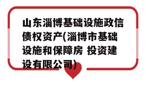 山东淄博基础设施政信债权资产(淄博市基础设施和保障房 投资建设有限公司)