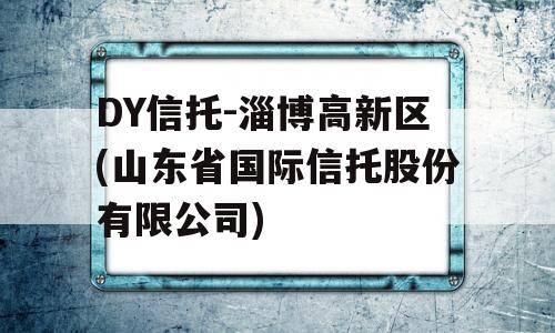 DY信托-淄博高新区(山东省国际信托股份有限公司)