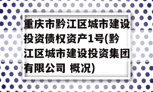 重庆市黔江区城市建设投资债权资产1号(黔江区城市建设投资集团有限公司 概况)