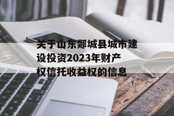 关于山东郯城县城市建设投资2023年财产权信托收益权的信息