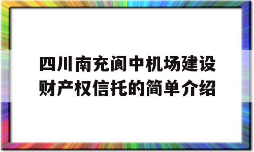 四川南充阆中机场建设财产权信托的简单介绍