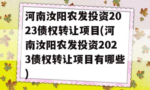 河南汝阳农发投资2023债权转让项目(河南汝阳农发投资2023债权转让项目有哪些)