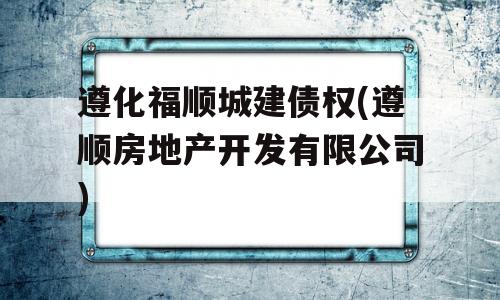 遵化福顺城建债权(遵顺房地产开发有限公司)