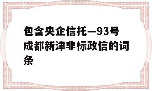 包含央企信托—93号成都新津非标政信的词条