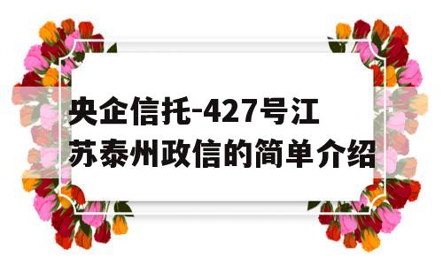 央企信托-427号江苏泰州政信的简单介绍