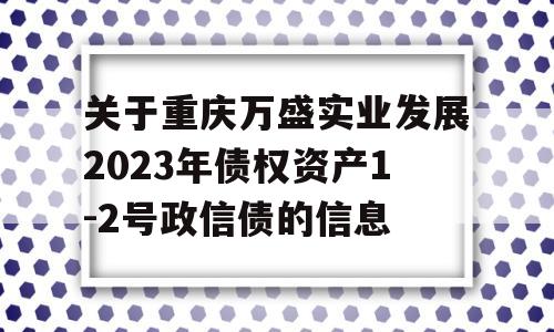 关于重庆万盛实业发展2023年债权资产1-2号政信债的信息