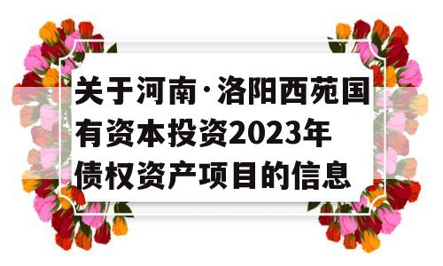 关于河南·洛阳西苑国有资本投资2023年债权资产项目的信息