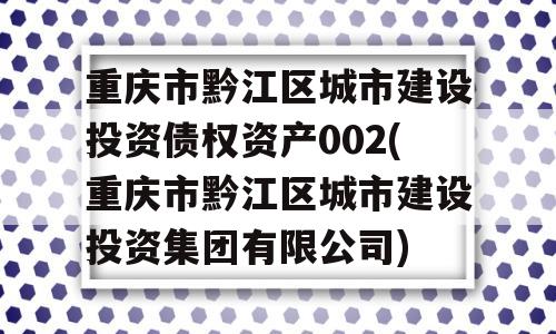 重庆市黔江区城市建设投资债权资产002(重庆市黔江区城市建设投资集团有限公司)