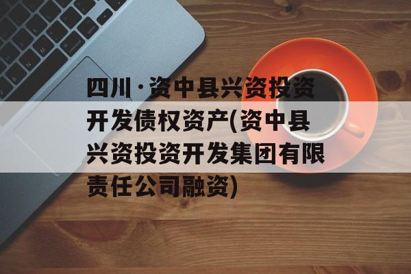 四川·资中县兴资投资开发债权资产(资中县兴资投资开发集团有限责任公司融资)