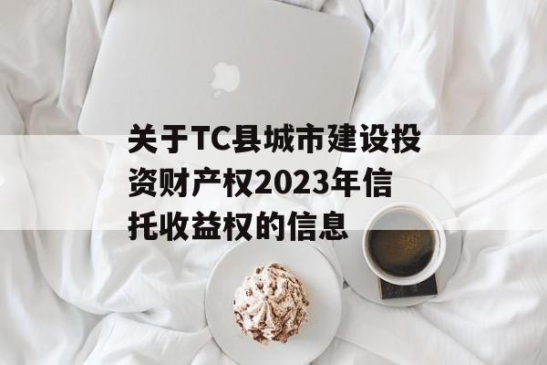 关于TC县城市建设投资财产权2023年信托收益权的信息