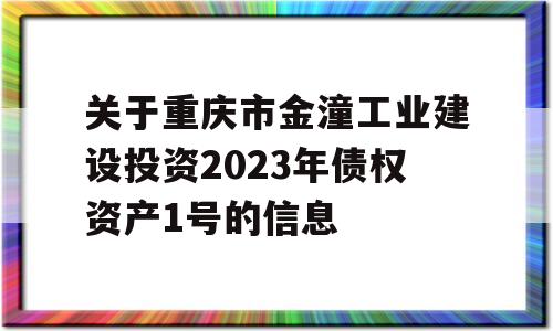 关于重庆市金潼工业建设投资2023年债权资产1号的信息