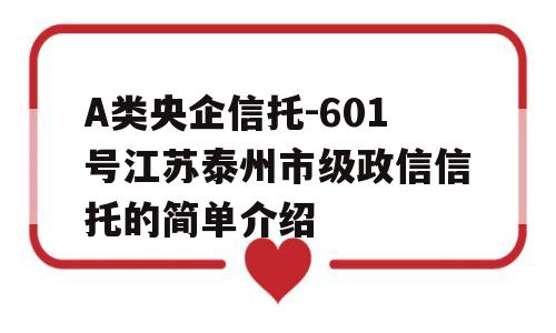 A类央企信托-601号江苏泰州市级政信信托的简单介绍